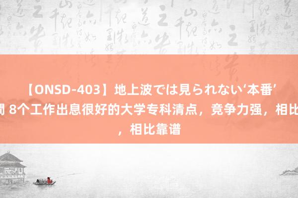 【ONSD-403】地上波では見られない‘本番’4時間 8个工作出息很好的大学专科清点，竞争力强，相比靠谱