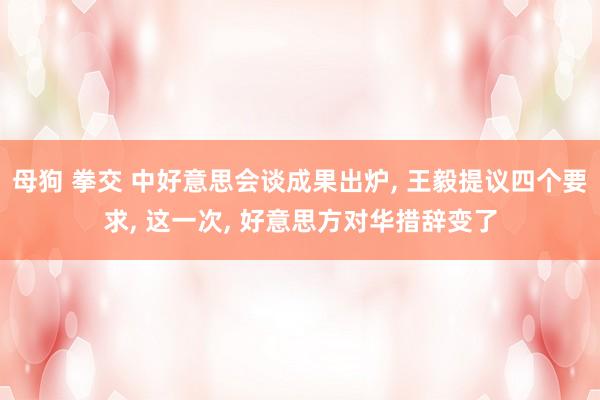 母狗 拳交 中好意思会谈成果出炉， 王毅提议四个要求， 这一次， 好意思方对华措辞变了