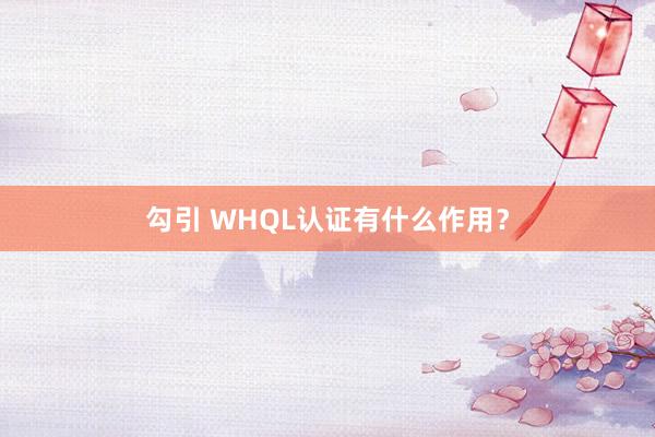 勾引 WHQL认证有什么作用？