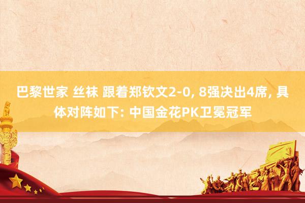 巴黎世家 丝袜 跟着郑钦文2-0， 8强决出4席， 具体对阵如下: 中国金花PK卫冕冠军