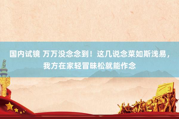 国内试镜 万万没念念到！这几说念菜如斯浅易，我方在家轻冒昧松就能作念